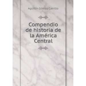   historia de la AmÃ©rica Central AgustÃ­n GÃ³mez Carrillo Books