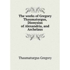   , Dionysius of Alexandria, and Archelaus: Thaumaturgus Gregory: Books