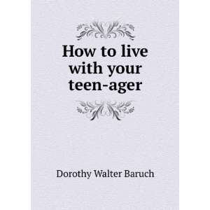    How to live with your teen ager Dorothy Walter Baruch Books