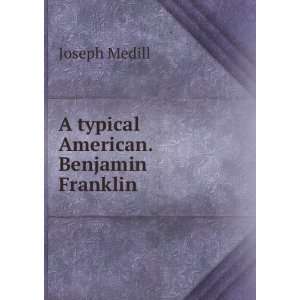    A typical American. Benjamin Franklin: Joseph Medill: Books