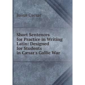 Short Sentences for Practice in Writing Latin Designed for Students 