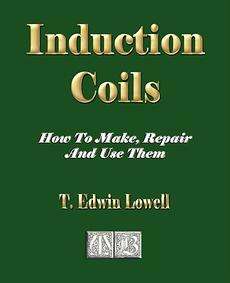 Induction Coils   How to Make, Repair and Use Them NEW 9781603861007 