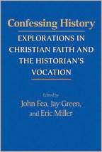 Confessing History Explorations in Christian Faith and the Historian 