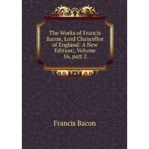  The Works of Francis Bacon, Lord Chancellor of England: A 