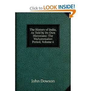   Own Historians: The Muhammadan Period, Volume 6: John Dowson: Books