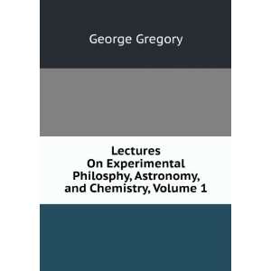   Astronomy, and Chemistry, Volume 1 George Gregory  Books
