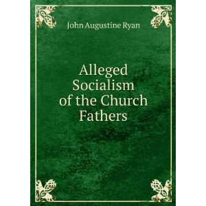    Alleged Socialism of the Church Fathers John Augustine Ryan Books