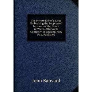 The private life of a king: Embodying the suppressed memoirs of the 