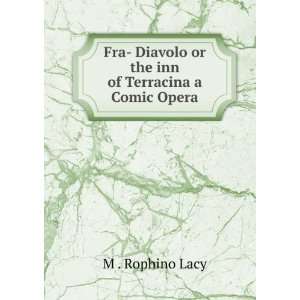   Diavolo or the inn of Terracina a Comic Opera M . Rophino Lacy Books