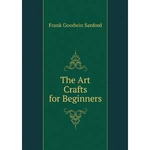  The Art Crafts for Beginners Frank Goodwin Sanford Books