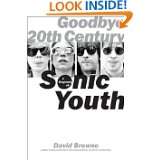 Goodbye 20th Century: A Biography of Sonic Youth by David Browne (May 