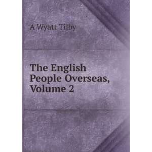  The English People Overseas, Volume 2 A Wyatt Tilby 