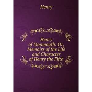  Henry of Monmouth Or, Memoirs of the Life and Character 