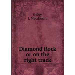    Diamond Rock or on the right track: J. Macdonald Oxley: Books