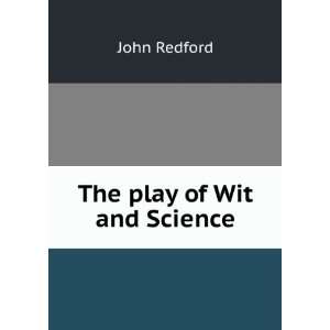 The play of Wit and Science John Redford  Books