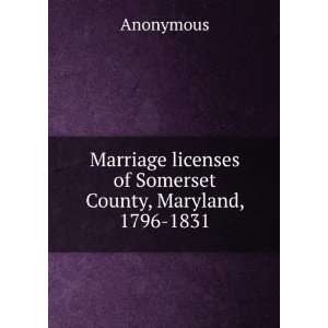 Marriage licenses of Somerset County, Maryland, 1796 1831 Anonymous 