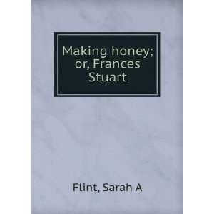  Making honey; or, Frances Stuart Sarah A Flint Books