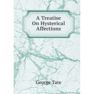  A Treatise On Hysterical Affections George Tate Books