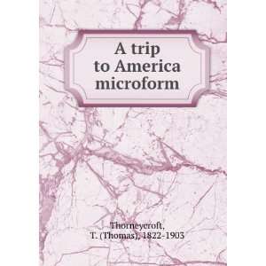   trip to America microform T. (Thomas), 1822 1903 Thorneycroft Books