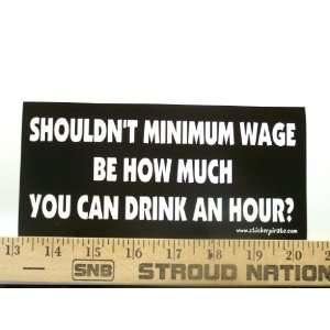 Shouldnt Minium Wage BE How Much You Can Drink An Hour Bumper Sticker 