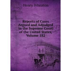   Supreme Court of the United States, Volume 182 Henry Wheaton Books