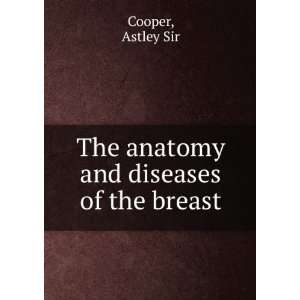  The anatomy and diseases of the breast. 1908 Astley Sir 