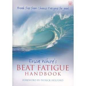 Erica Whites Beat Fatigue Handbook: Break Free from Chronic Fatigue 