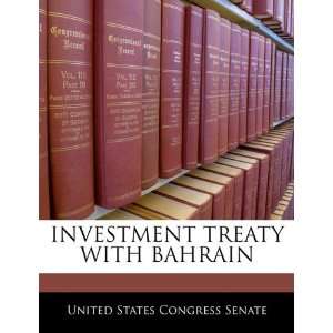 INVESTMENT TREATY WITH BAHRAIN (9781240386772) United States Congress 