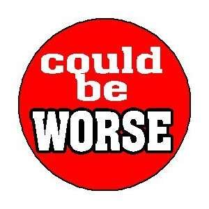  COULD BE WORSE 1.25 Pinback Button Badge / Pin 