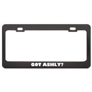 Got Ashly? Girl Name Black Metal License Plate Frame Holder Border Tag