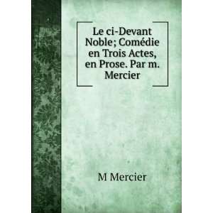   Noble; ComÃ©die en Trois Actes, en Prose. Par m. Mercier. M Mercier