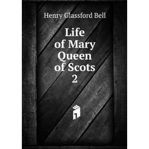  Life of Mary Queen of Scots. 2 Henry Glassford Bell 