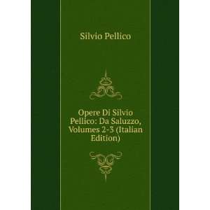   Silvio Pellico: Da Saluzzo, Volumes 2 3 (Italian Edition): Silvio