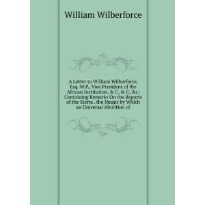  A Letter to William Wilberforce, Esq. M.P., Vice President 